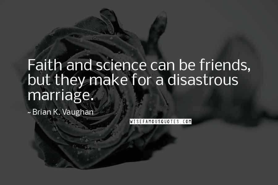 Brian K. Vaughan Quotes: Faith and science can be friends, but they make for a disastrous marriage.