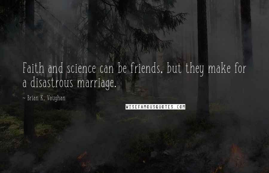 Brian K. Vaughan Quotes: Faith and science can be friends, but they make for a disastrous marriage.