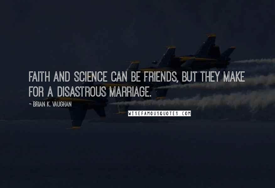 Brian K. Vaughan Quotes: Faith and science can be friends, but they make for a disastrous marriage.