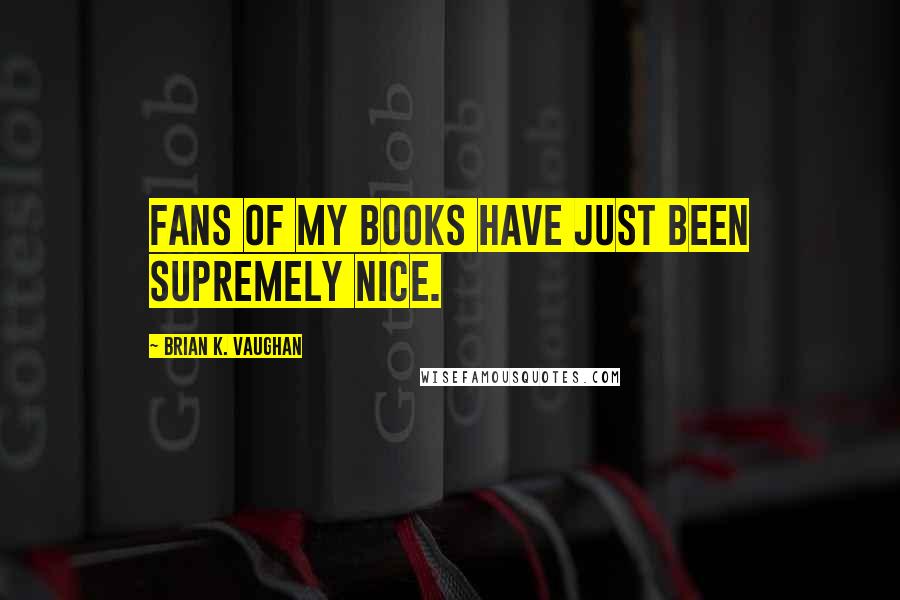 Brian K. Vaughan Quotes: Fans of my books have just been supremely nice.