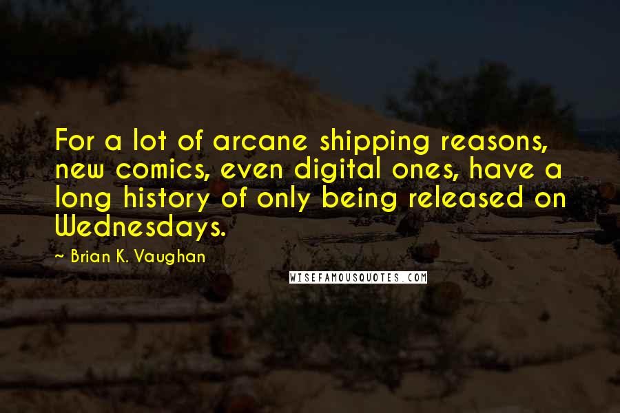 Brian K. Vaughan Quotes: For a lot of arcane shipping reasons, new comics, even digital ones, have a long history of only being released on Wednesdays.