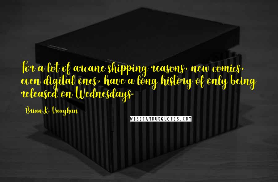 Brian K. Vaughan Quotes: For a lot of arcane shipping reasons, new comics, even digital ones, have a long history of only being released on Wednesdays.