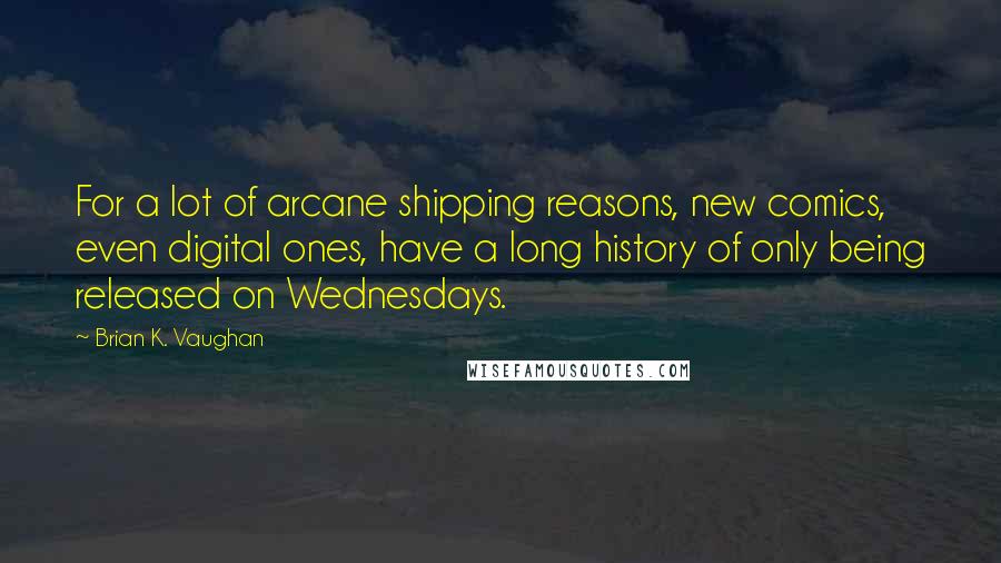 Brian K. Vaughan Quotes: For a lot of arcane shipping reasons, new comics, even digital ones, have a long history of only being released on Wednesdays.