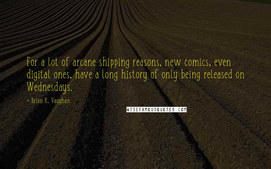 Brian K. Vaughan Quotes: For a lot of arcane shipping reasons, new comics, even digital ones, have a long history of only being released on Wednesdays.