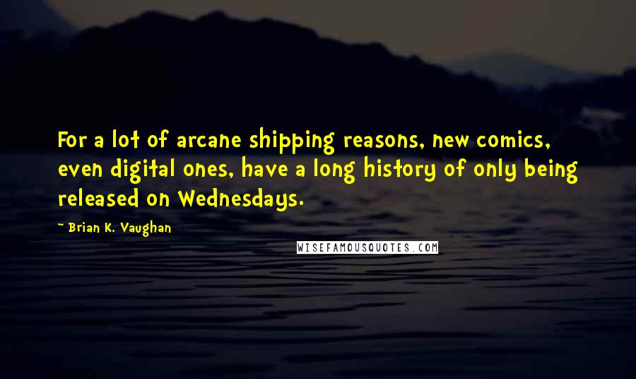 Brian K. Vaughan Quotes: For a lot of arcane shipping reasons, new comics, even digital ones, have a long history of only being released on Wednesdays.