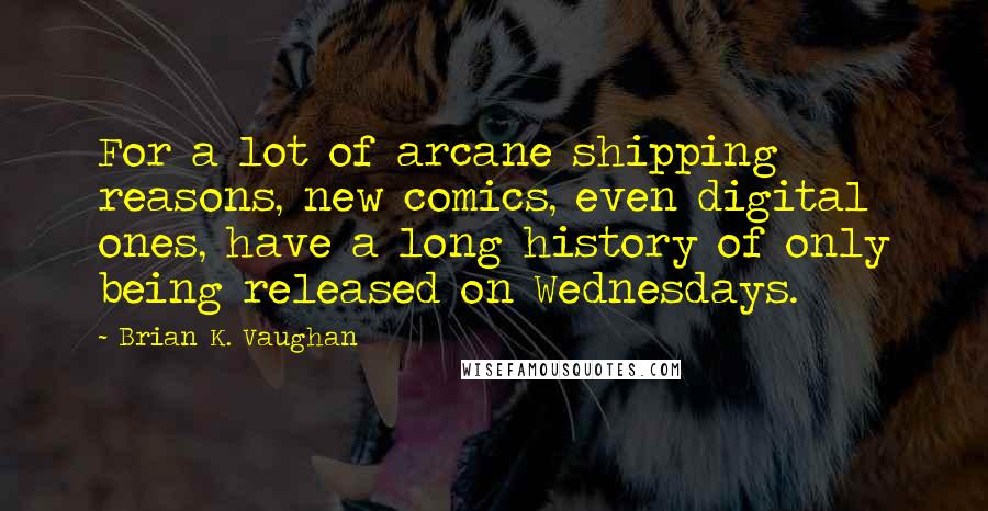 Brian K. Vaughan Quotes: For a lot of arcane shipping reasons, new comics, even digital ones, have a long history of only being released on Wednesdays.