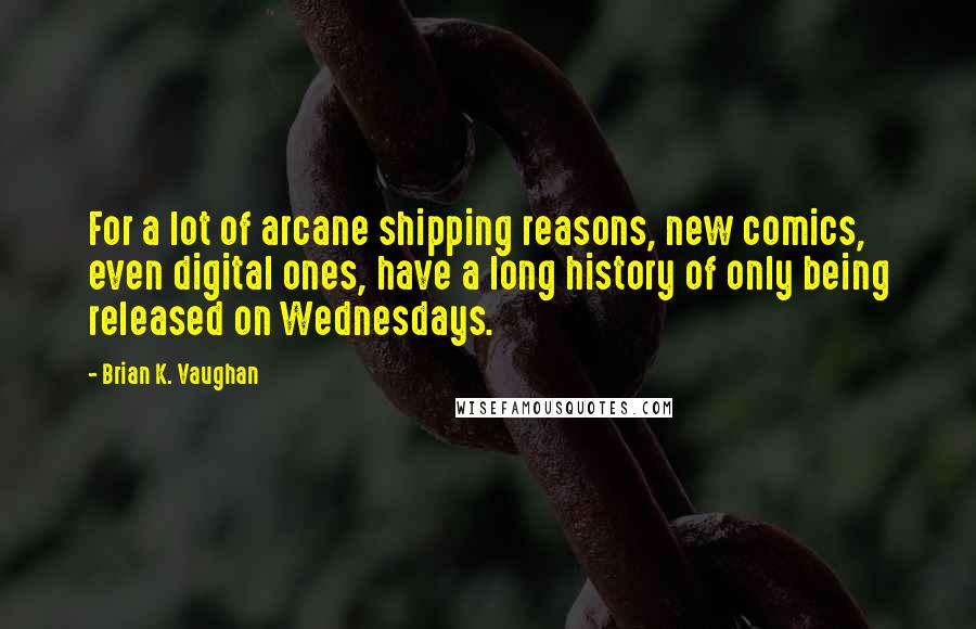 Brian K. Vaughan Quotes: For a lot of arcane shipping reasons, new comics, even digital ones, have a long history of only being released on Wednesdays.