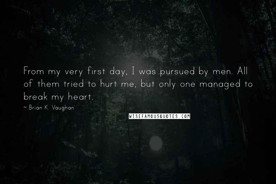 Brian K. Vaughan Quotes: From my very first day, I was pursued by men. All of them tried to hurt me, but only one managed to break my heart.