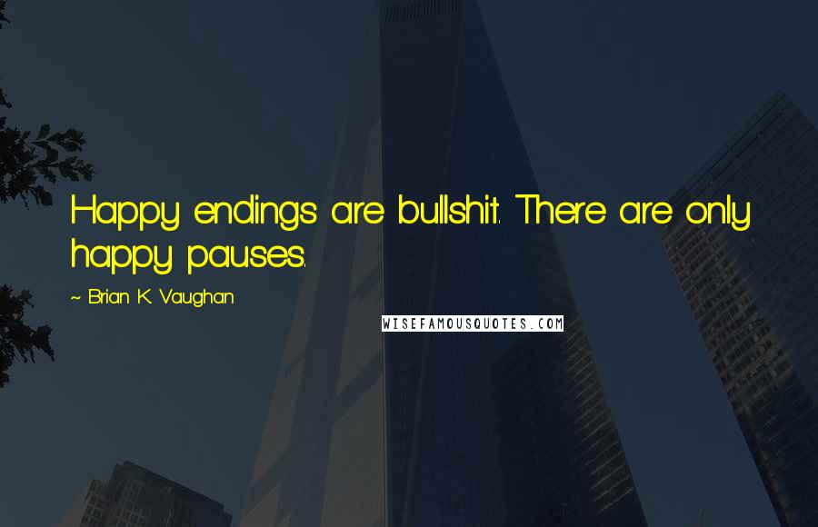 Brian K. Vaughan Quotes: Happy endings are bullshit. There are only happy pauses.