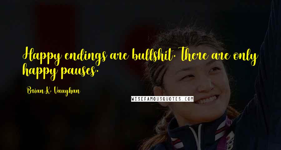 Brian K. Vaughan Quotes: Happy endings are bullshit. There are only happy pauses.