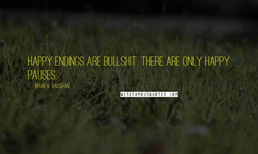 Brian K. Vaughan Quotes: Happy endings are bullshit. There are only happy pauses.