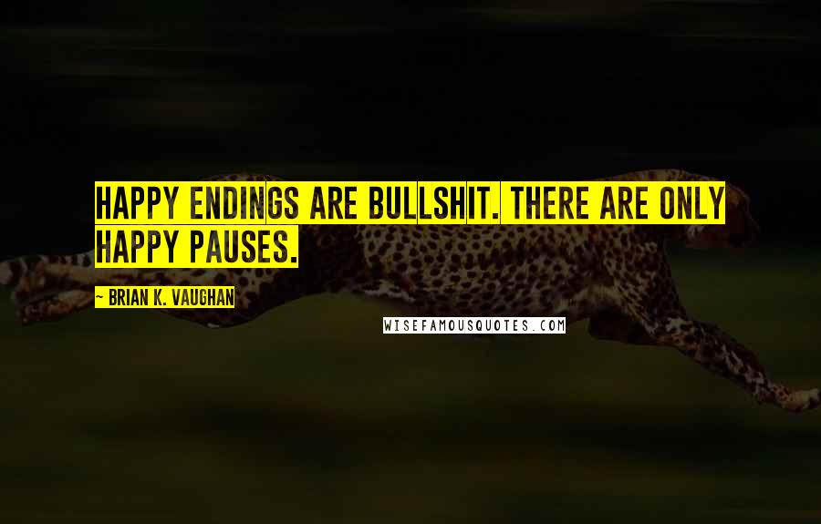 Brian K. Vaughan Quotes: Happy endings are bullshit. There are only happy pauses.