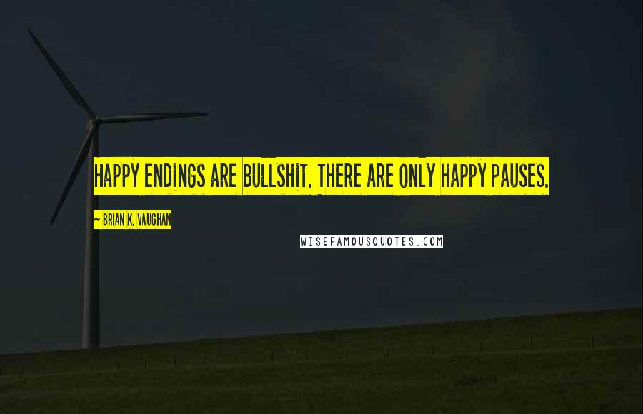 Brian K. Vaughan Quotes: Happy endings are bullshit. There are only happy pauses.