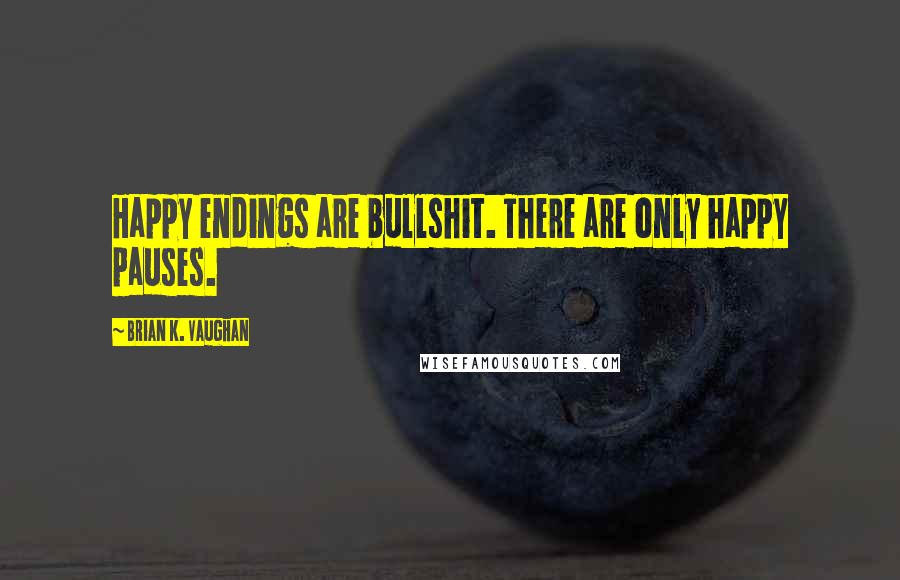 Brian K. Vaughan Quotes: Happy endings are bullshit. There are only happy pauses.