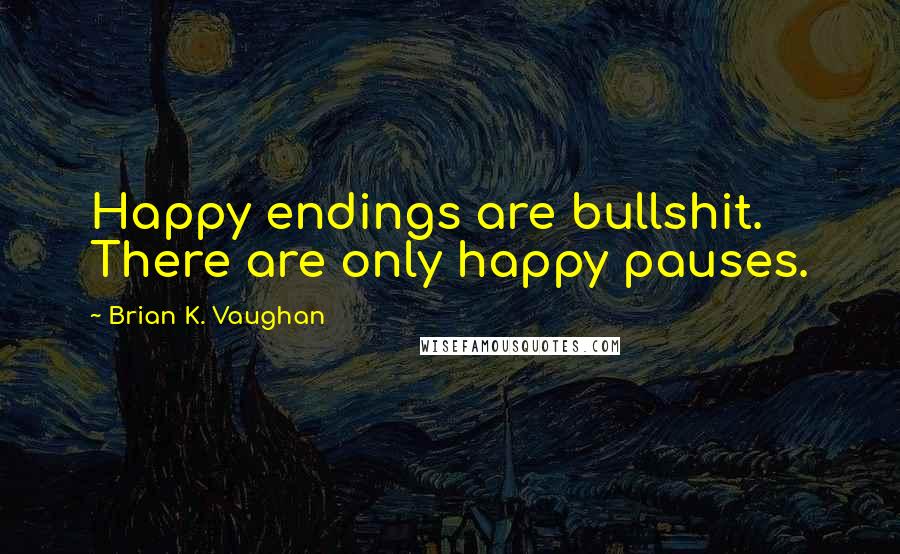 Brian K. Vaughan Quotes: Happy endings are bullshit. There are only happy pauses.