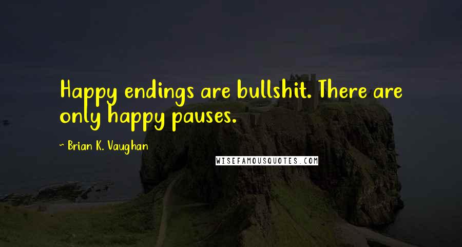 Brian K. Vaughan Quotes: Happy endings are bullshit. There are only happy pauses.