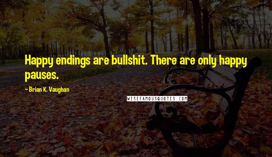 Brian K. Vaughan Quotes: Happy endings are bullshit. There are only happy pauses.