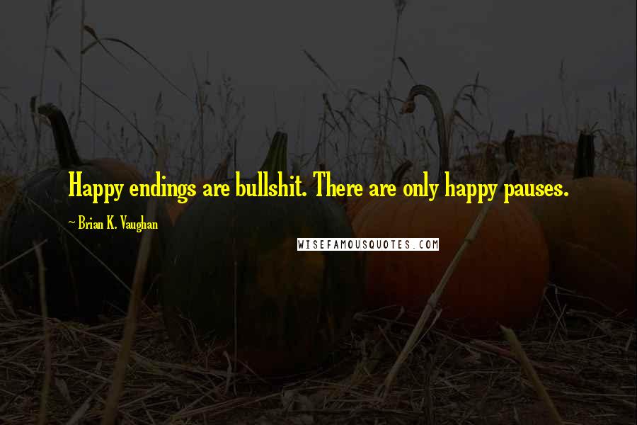 Brian K. Vaughan Quotes: Happy endings are bullshit. There are only happy pauses.