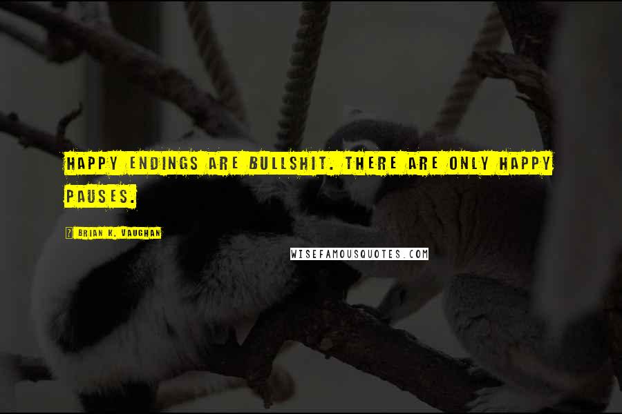 Brian K. Vaughan Quotes: Happy endings are bullshit. There are only happy pauses.