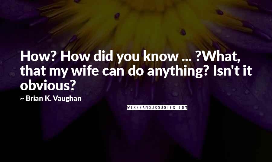 Brian K. Vaughan Quotes: How? How did you know ... ?What, that my wife can do anything? Isn't it obvious?