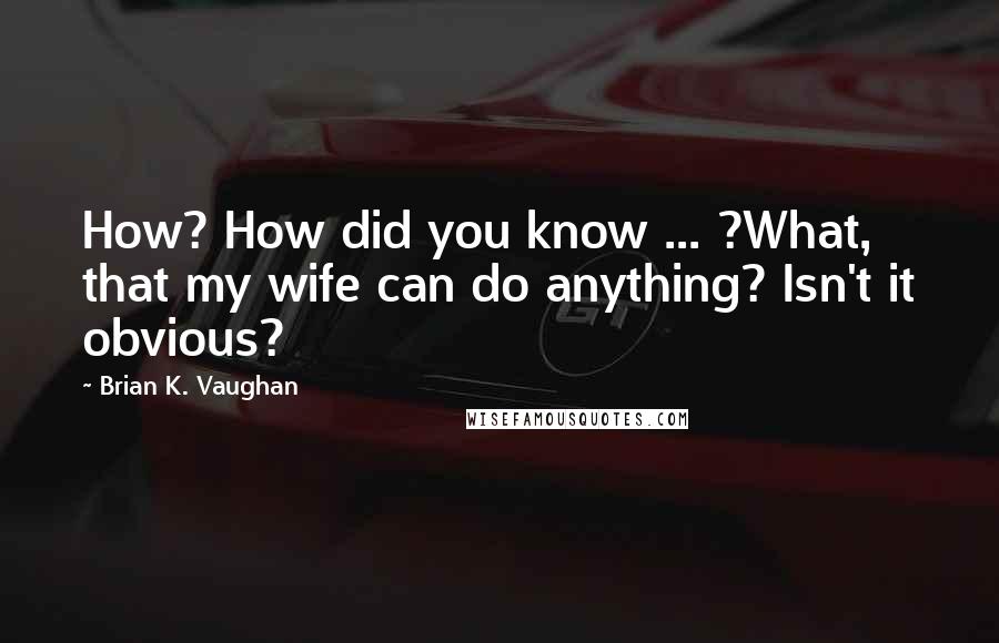 Brian K. Vaughan Quotes: How? How did you know ... ?What, that my wife can do anything? Isn't it obvious?