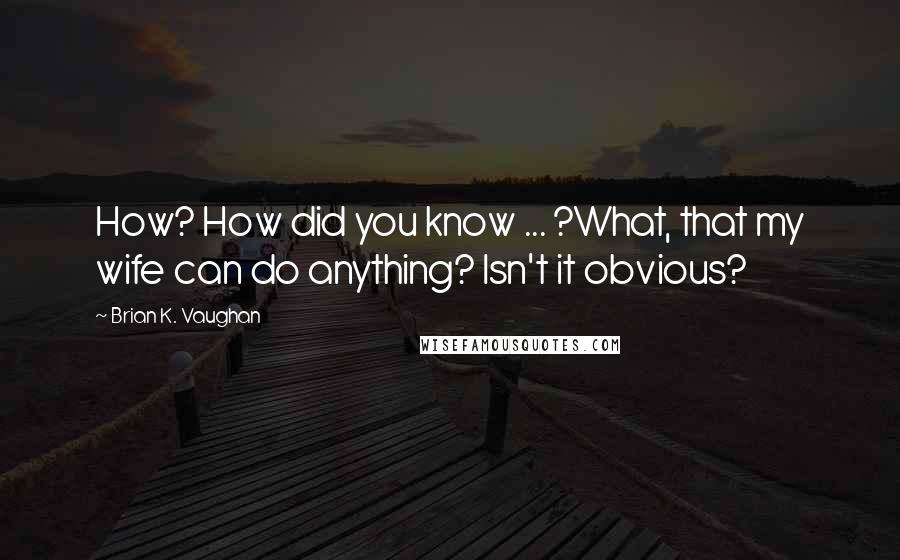 Brian K. Vaughan Quotes: How? How did you know ... ?What, that my wife can do anything? Isn't it obvious?