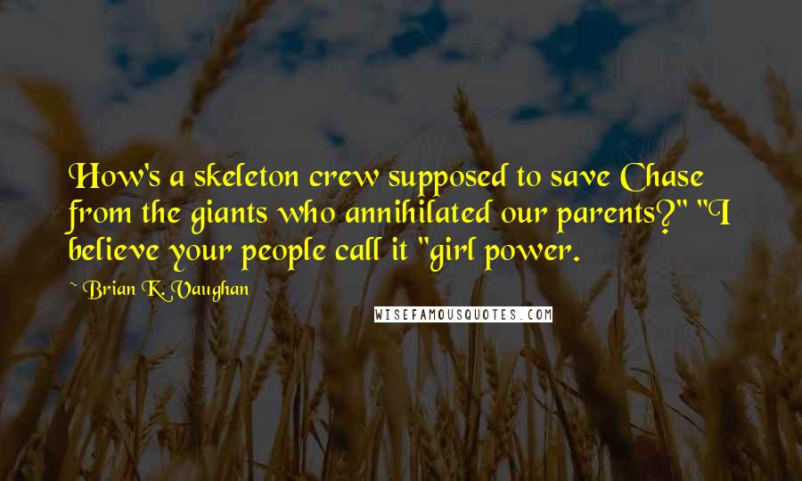 Brian K. Vaughan Quotes: How's a skeleton crew supposed to save Chase from the giants who annihilated our parents?" "I believe your people call it "girl power.