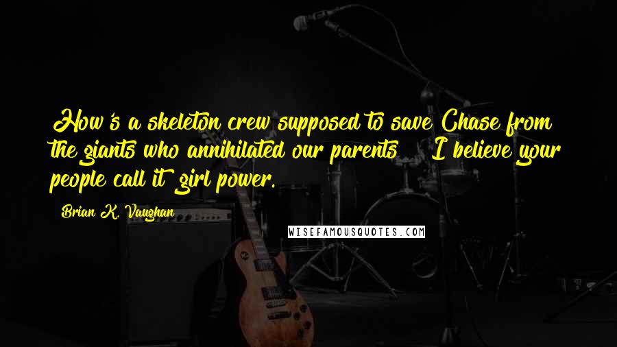 Brian K. Vaughan Quotes: How's a skeleton crew supposed to save Chase from the giants who annihilated our parents?" "I believe your people call it "girl power.