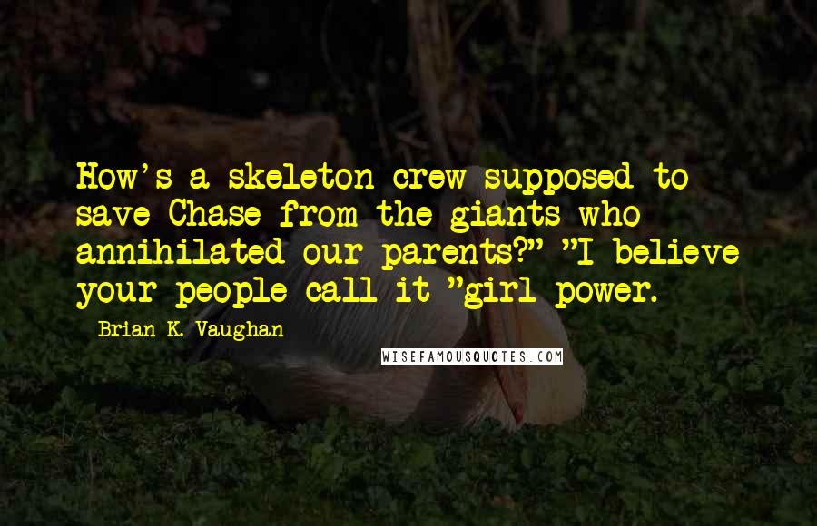 Brian K. Vaughan Quotes: How's a skeleton crew supposed to save Chase from the giants who annihilated our parents?" "I believe your people call it "girl power.