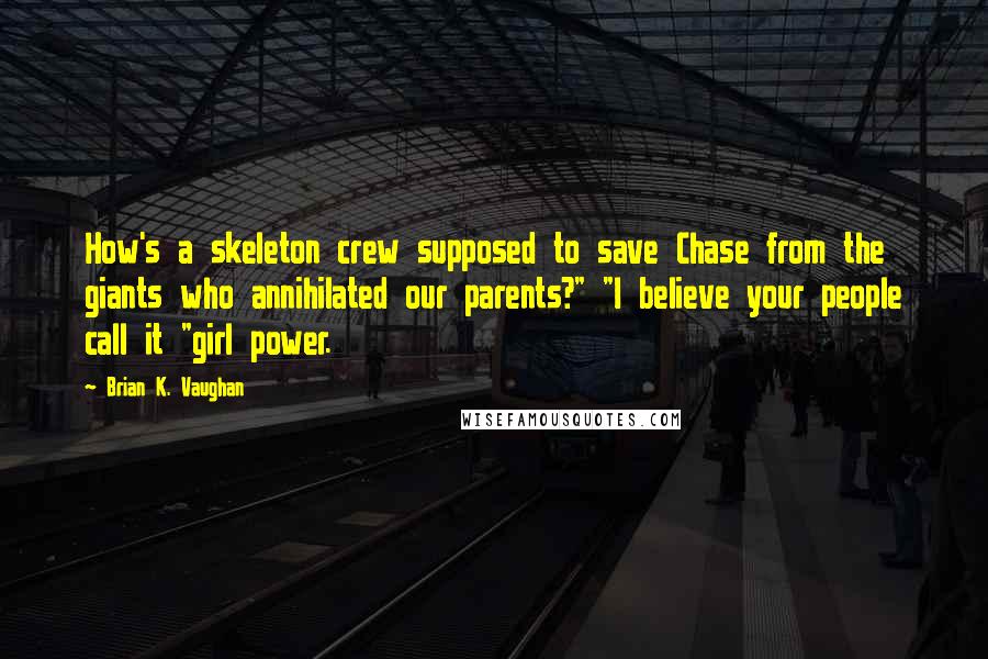 Brian K. Vaughan Quotes: How's a skeleton crew supposed to save Chase from the giants who annihilated our parents?" "I believe your people call it "girl power.