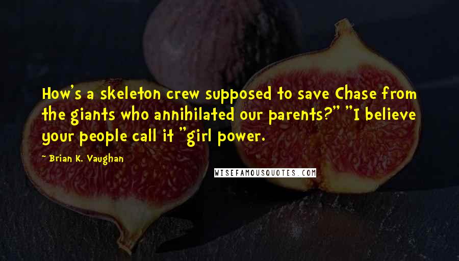 Brian K. Vaughan Quotes: How's a skeleton crew supposed to save Chase from the giants who annihilated our parents?" "I believe your people call it "girl power.