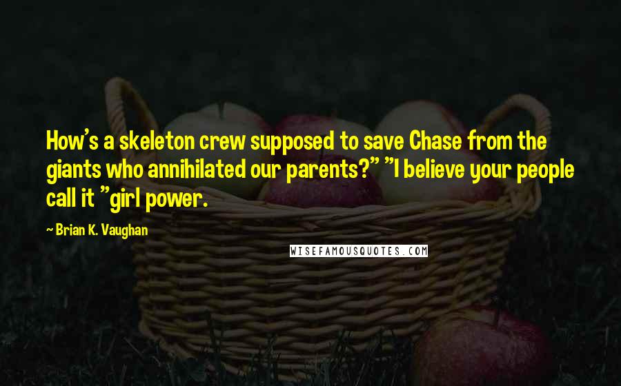 Brian K. Vaughan Quotes: How's a skeleton crew supposed to save Chase from the giants who annihilated our parents?" "I believe your people call it "girl power.