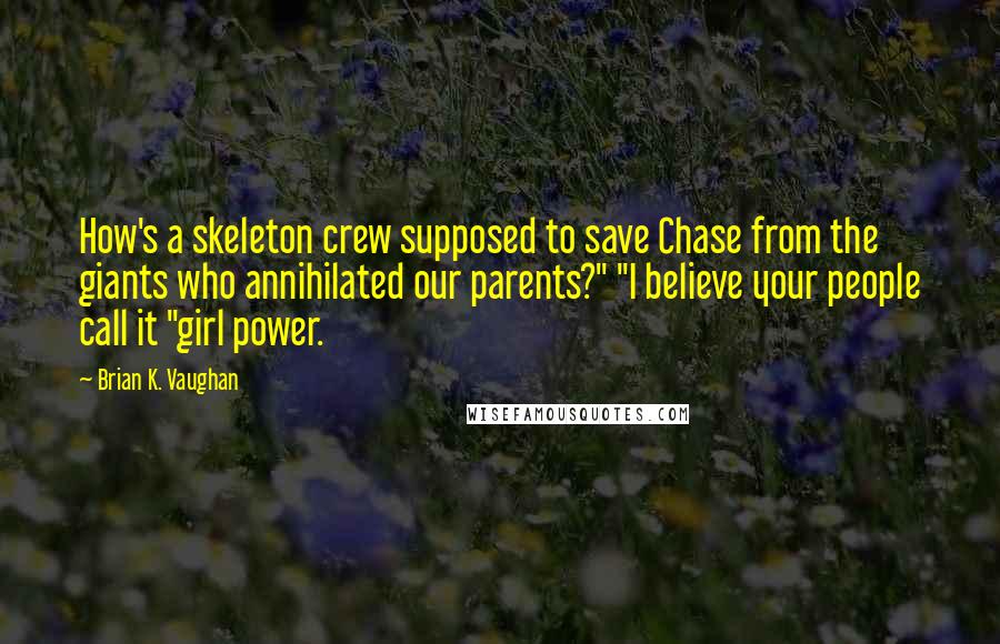 Brian K. Vaughan Quotes: How's a skeleton crew supposed to save Chase from the giants who annihilated our parents?" "I believe your people call it "girl power.