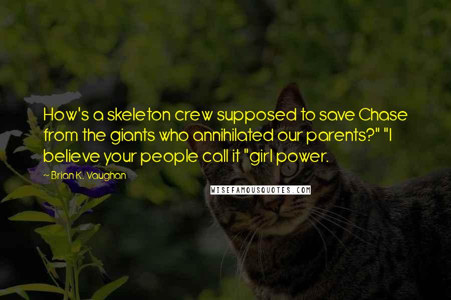 Brian K. Vaughan Quotes: How's a skeleton crew supposed to save Chase from the giants who annihilated our parents?" "I believe your people call it "girl power.