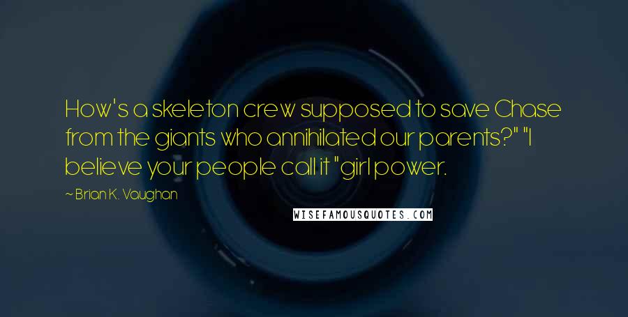 Brian K. Vaughan Quotes: How's a skeleton crew supposed to save Chase from the giants who annihilated our parents?" "I believe your people call it "girl power.