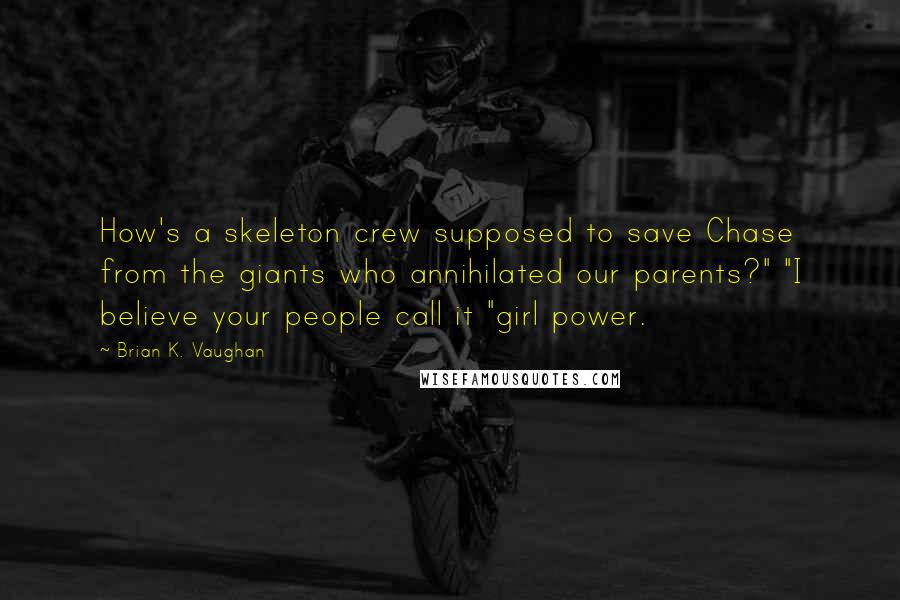 Brian K. Vaughan Quotes: How's a skeleton crew supposed to save Chase from the giants who annihilated our parents?" "I believe your people call it "girl power.