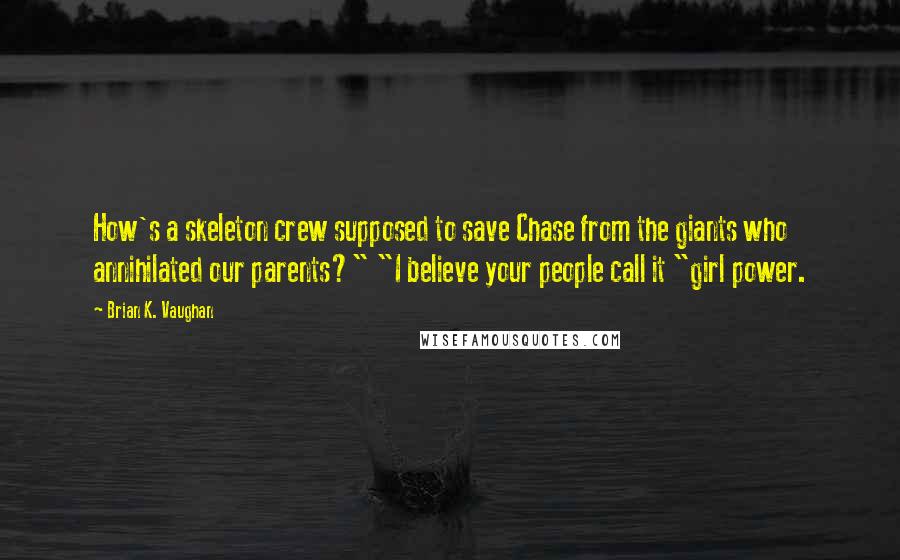 Brian K. Vaughan Quotes: How's a skeleton crew supposed to save Chase from the giants who annihilated our parents?" "I believe your people call it "girl power.