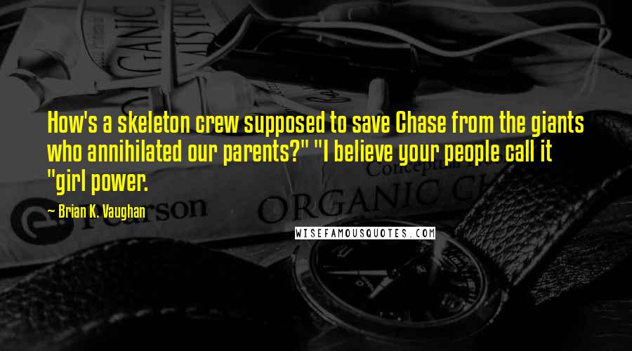 Brian K. Vaughan Quotes: How's a skeleton crew supposed to save Chase from the giants who annihilated our parents?" "I believe your people call it "girl power.