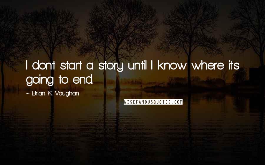 Brian K. Vaughan Quotes: I don't start a story until I know where it's going to end.