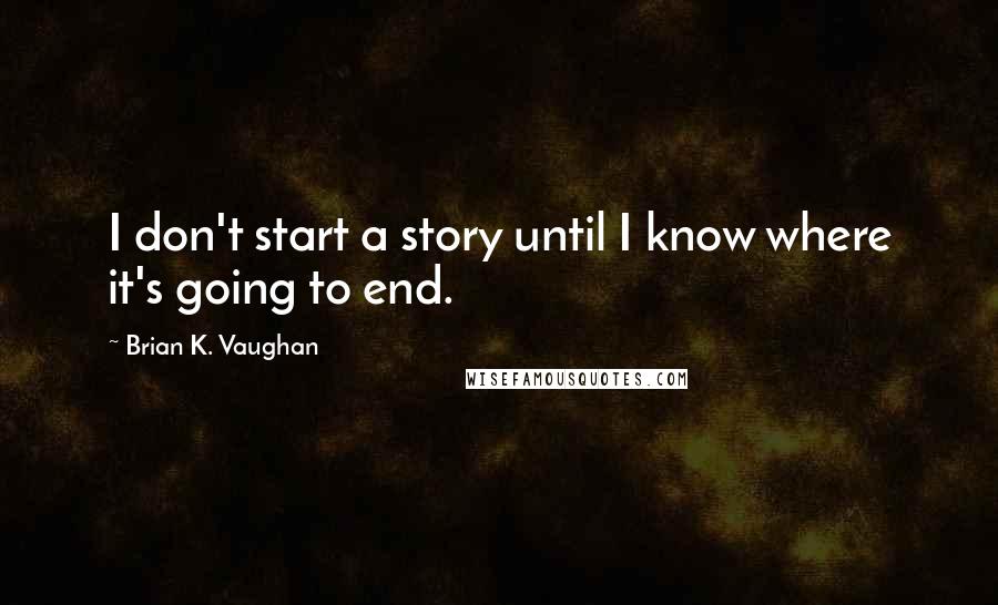 Brian K. Vaughan Quotes: I don't start a story until I know where it's going to end.