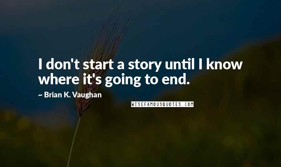 Brian K. Vaughan Quotes: I don't start a story until I know where it's going to end.