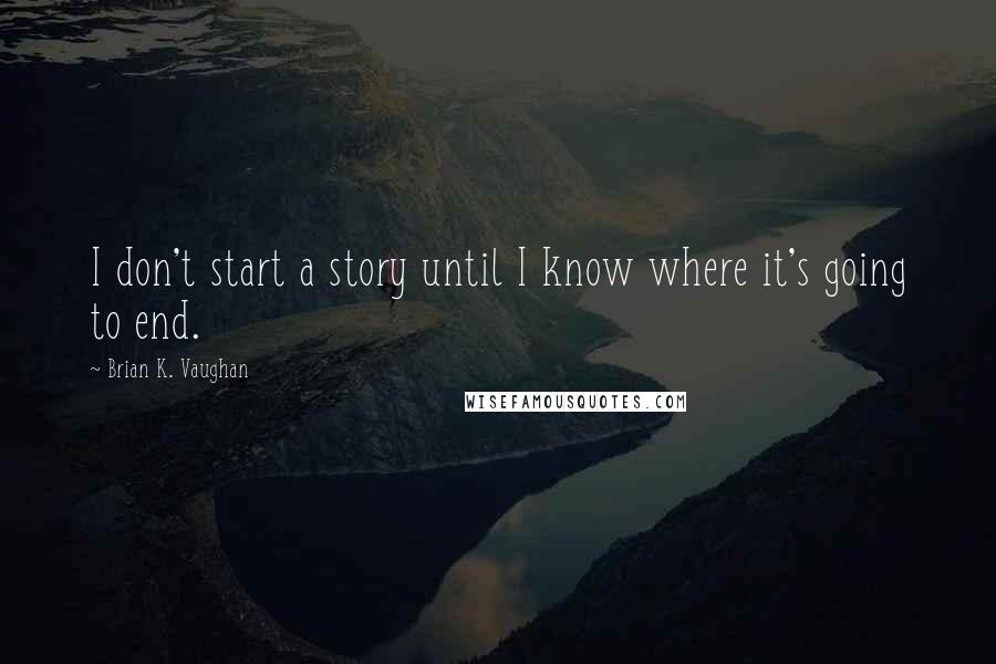 Brian K. Vaughan Quotes: I don't start a story until I know where it's going to end.