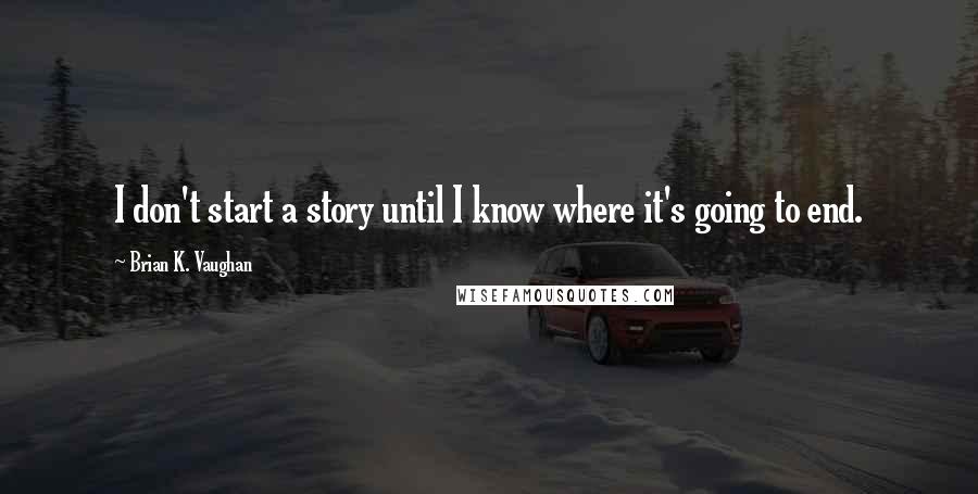 Brian K. Vaughan Quotes: I don't start a story until I know where it's going to end.