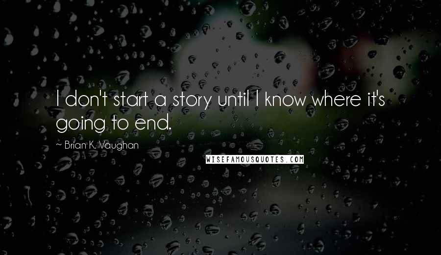 Brian K. Vaughan Quotes: I don't start a story until I know where it's going to end.