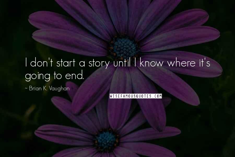 Brian K. Vaughan Quotes: I don't start a story until I know where it's going to end.