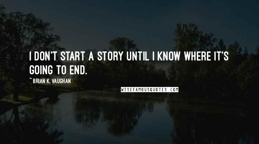 Brian K. Vaughan Quotes: I don't start a story until I know where it's going to end.