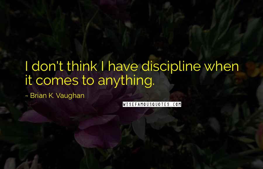 Brian K. Vaughan Quotes: I don't think I have discipline when it comes to anything.