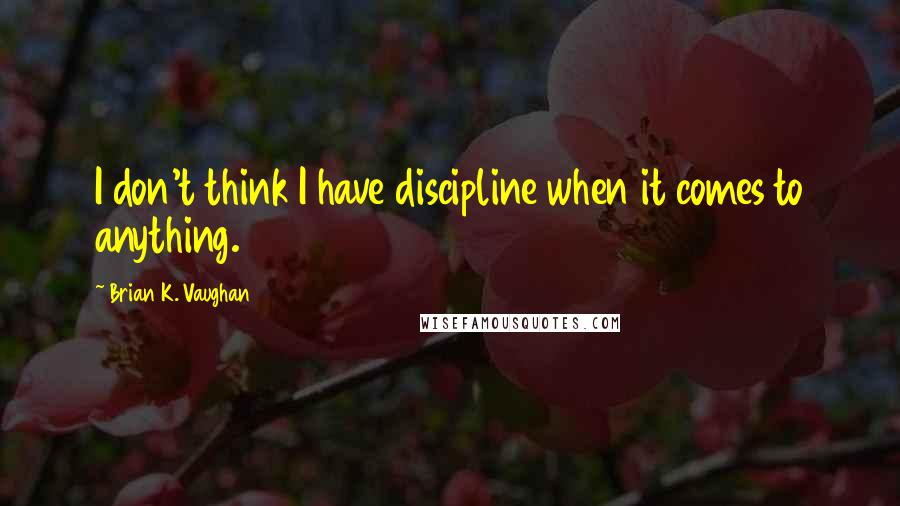 Brian K. Vaughan Quotes: I don't think I have discipline when it comes to anything.