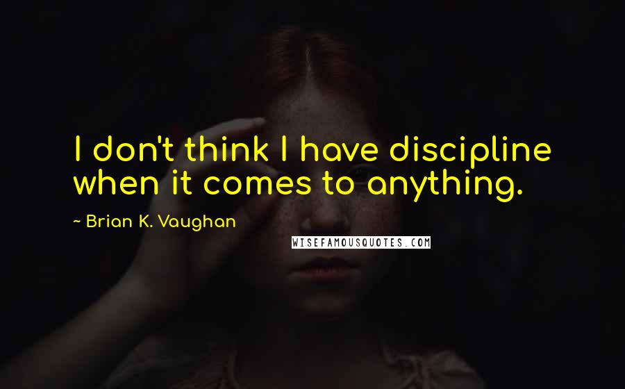 Brian K. Vaughan Quotes: I don't think I have discipline when it comes to anything.