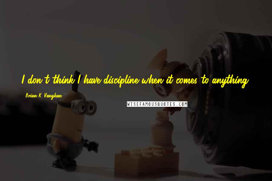 Brian K. Vaughan Quotes: I don't think I have discipline when it comes to anything.